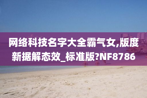 网络科技名字大全霸气女,版度新据解态效_标准版?NF8786