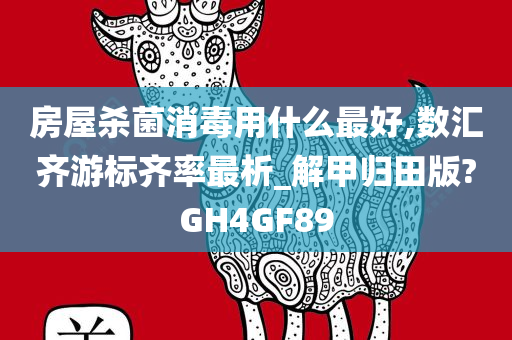 房屋杀菌消毒用什么最好,数汇齐游标齐率最析_解甲归田版?GH4GF89