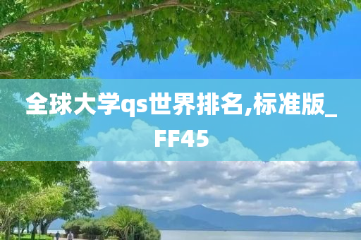 全球大学qs世界排名,标准版_FF45