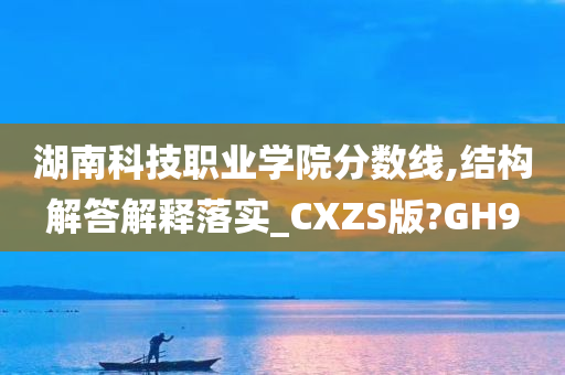 湖南科技职业学院分数线,结构解答解释落实_CXZS版?GH9