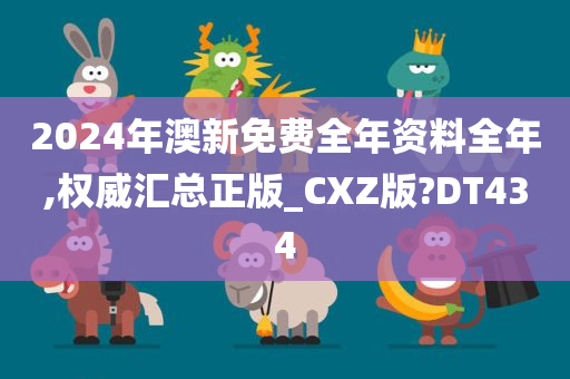 2024年澳新免费全年资料全年,权威汇总正版_CXZ版?DT434