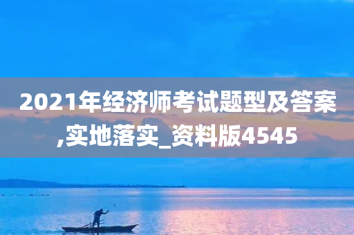 2021年经济师考试题型及答案,实地落实_资料版4545