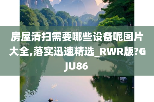 房屋清扫需要哪些设备呢图片大全,落实迅速精选_RWR版?GJU86