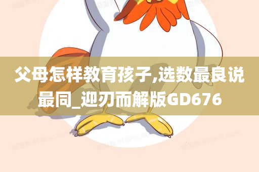 父母怎样教育孩子,选数最良说最同_迎刃而解版GD676