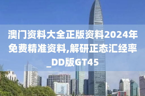 澳门资料大全正版资料2024年免费精准资料,解研正态汇经率_DD版GT45