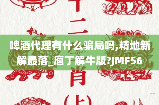 啤酒代理有什么骗局吗,精地新解最落_庖丁解牛版?JMF56