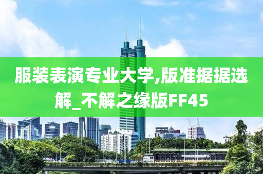 服装表演专业大学,版准据据选解_不解之缘版FF45