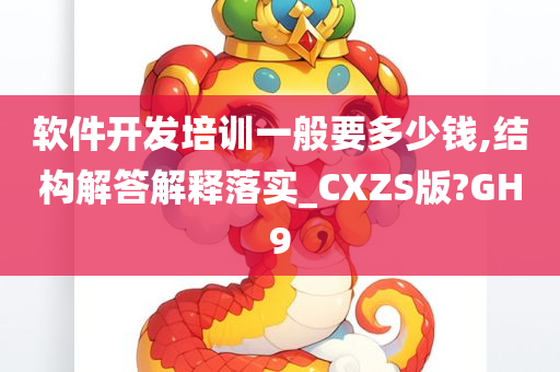 软件开发培训一般要多少钱,结构解答解释落实_CXZS版?GH9