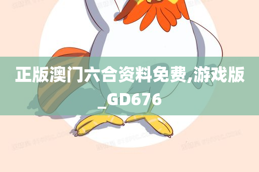 正版澳门六合资料免费,游戏版_GD676