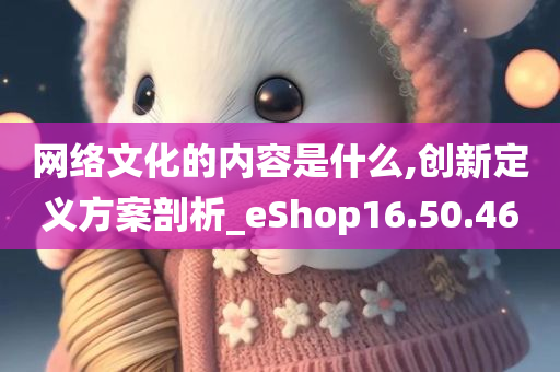 网络文化的内容是什么,创新定义方案剖析_eShop16.50.46