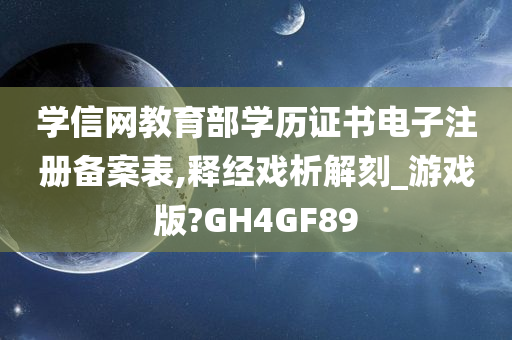 学信网教育部学历证书电子注册备案表,释经戏析解刻_游戏版?GH4GF89