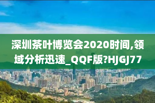 深圳茶叶博览会2020时间,领域分析迅速_QQF版?HJGJ77