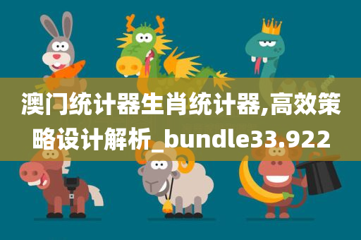 澳门统计器生肖统计器,高效策略设计解析_bundle33.922