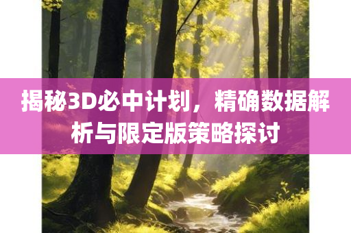 揭秘3D必中计划，精确数据解析与限定版策略探讨