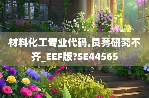 材料化工专业代码,良莠研究不齐_EEF版?SE44565