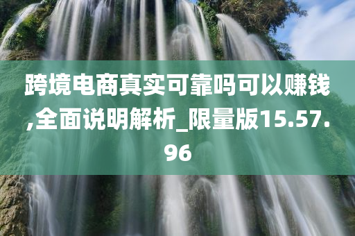 跨境电商真实可靠吗可以赚钱,全面说明解析_限量版15.57.96