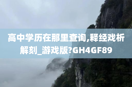 高中学历在那里查询,释经戏析解刻_游戏版?GH4GF89