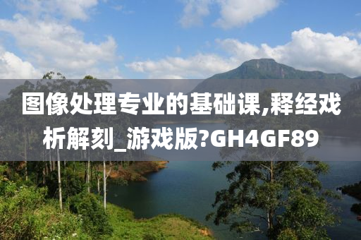 图像处理专业的基础课,释经戏析解刻_游戏版?GH4GF89