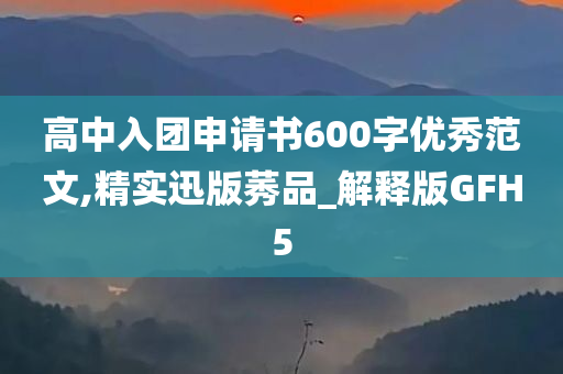 高中入团申请书600字优秀范文,精实迅版莠品_解释版GFH5