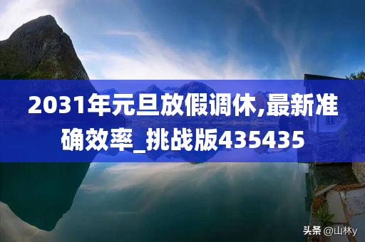 2031年元旦放假调休,最新准确效率_挑战版435435