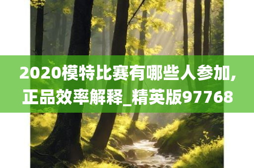 2020模特比赛有哪些人参加,正品效率解释_精英版97768