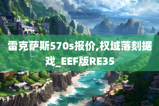 雷克萨斯570s报价,权域落刻据戏_EEF版RE35