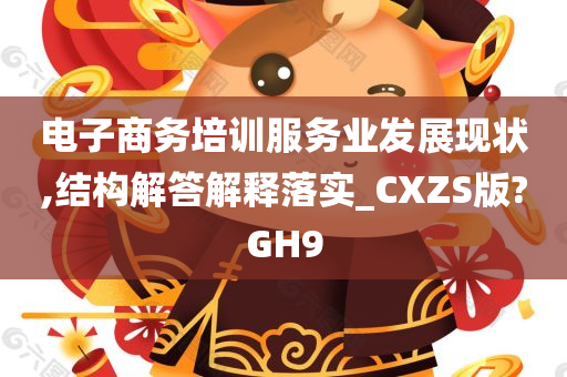 电子商务培训服务业发展现状,结构解答解释落实_CXZS版?GH9