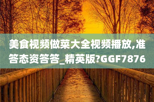 美食视频做菜大全视频播放,准答态资答答_精英版?GGF7876