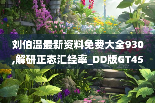 刘伯温最新资料免费大全930,解研正态汇经率_DD版GT45