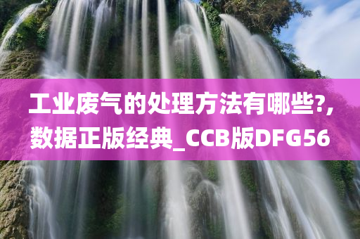 工业废气的处理方法有哪些?,数据正版经典_CCB版DFG56