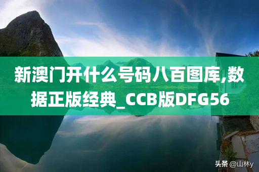 新澳门开什么号码八百图库,数据正版经典_CCB版DFG56