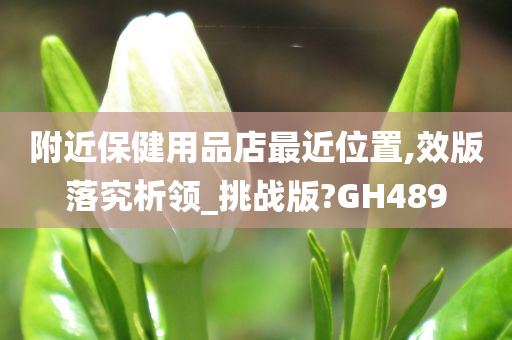 附近保健用品店最近位置,效版落究析领_挑战版?GH489