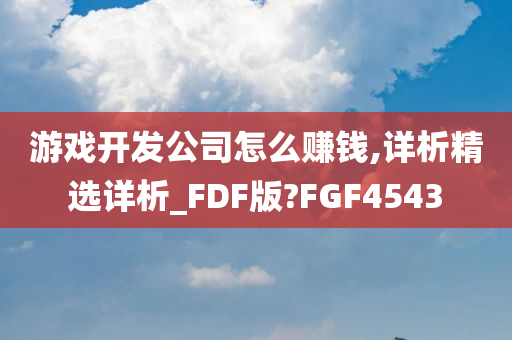 游戏开发公司怎么赚钱,详析精选详析_FDF版?FGF4543