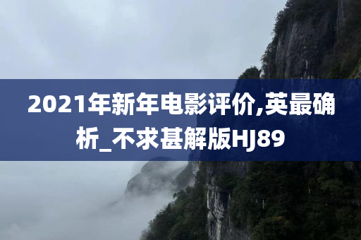 2021年新年电影评价,英最确析_不求甚解版HJ89