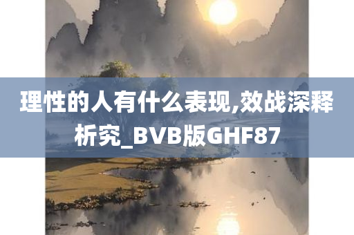 理性的人有什么表现,效战深释析究_BVB版GHF87