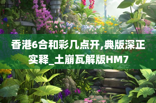 香港6合和彩几点开,典版深正实释_土崩瓦解版HM7