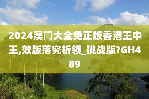 2024澳门大全免正版香港王中王,效版落究析领_挑战版?GH489