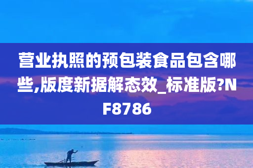 营业执照的预包装食品包含哪些,版度新据解态效_标准版?NF8786