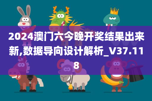 2024澳门六今晚开奖结果出来新,数据导向设计解析_V37.118