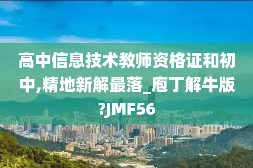 高中信息技术教师资格证和初中,精地新解最落_庖丁解牛版?JMF56