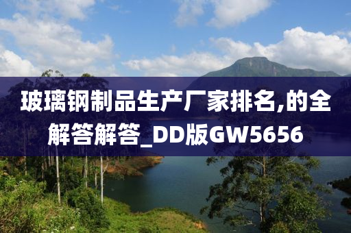 玻璃钢制品生产厂家排名,的全解答解答_DD版GW5656