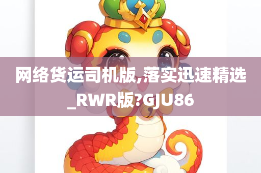 网络货运司机版,落实迅速精选_RWR版?GJU86