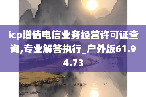 icp增值电信业务经营许可证查询,专业解答执行_户外版61.94.73