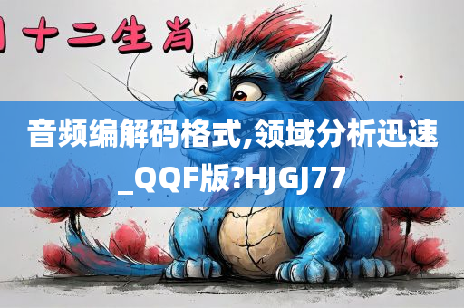 音频编解码格式,领域分析迅速_QQF版?HJGJ77