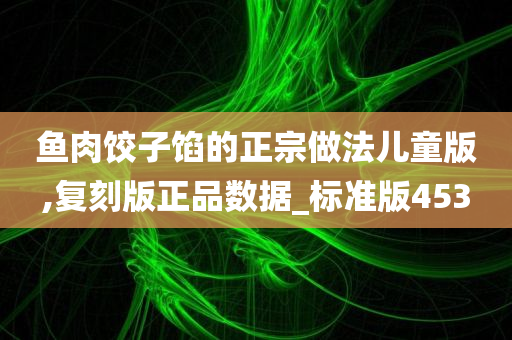 鱼肉饺子馅的正宗做法儿童版,复刻版正品数据_标准版453