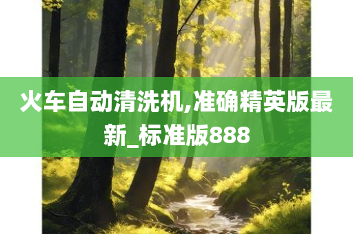 火车自动清洗机,准确精英版最新_标准版888