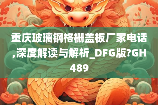 重庆玻璃钢格栅盖板厂家电话,深度解读与解析_DFG版?GH489