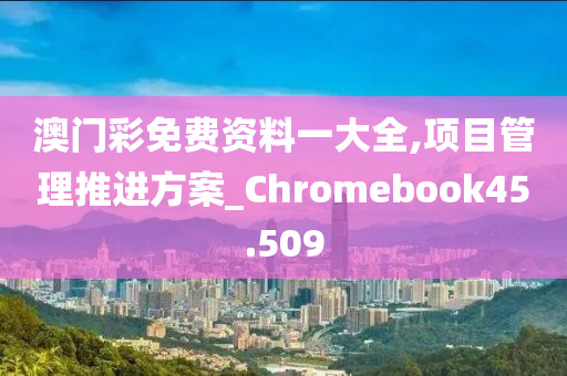 澳门彩免费资料一大全,项目管理推进方案_Chromebook45.509