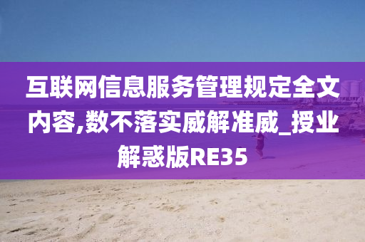 互联网信息服务管理规定全文内容,数不落实威解准威_授业解惑版RE35