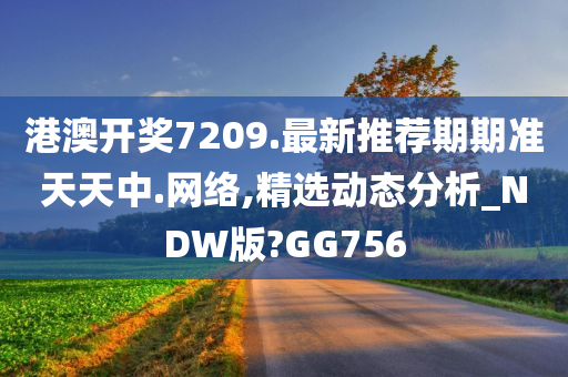 港澳开奖7209.最新推荐期期准天天中.网络,精选动态分析_NDW版?GG756